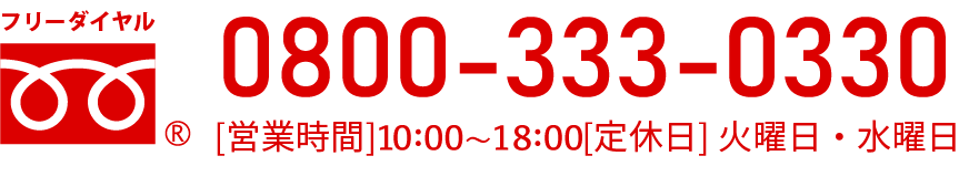 フリーダイヤル0800-333-0330営業時間9：00〜19：00（毎週水曜定休日）